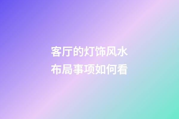 客厅的灯饰风水布局事项如何看