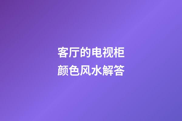客厅的电视柜颜色风水解答