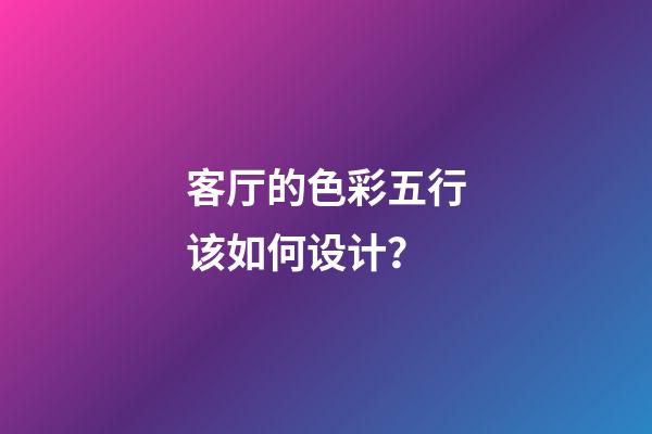 客厅的色彩五行该如何设计？