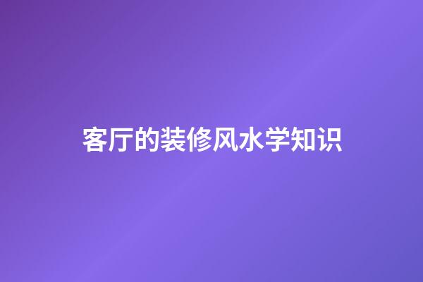 客厅的装修风水学知识