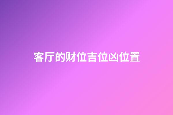客厅的财位吉位凶位置