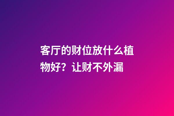 客厅的财位放什么植物好？让财不外漏