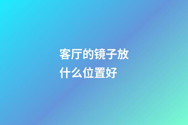 客厅的镜子放什么位置好