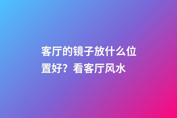 客厅的镜子放什么位置好？看客厅风水