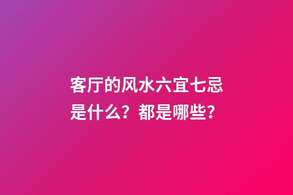 客厅的风水六宜七忌是什么？都是哪些？