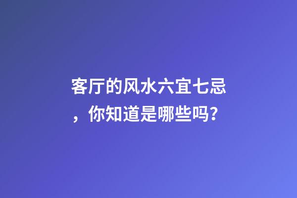 客厅的风水六宜七忌，你知道是哪些吗？