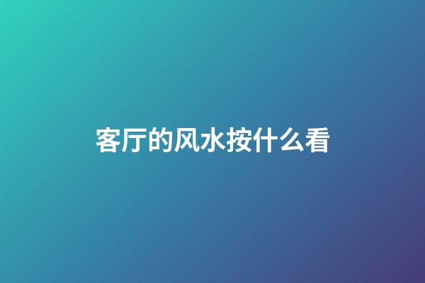 客厅的风水按什么看