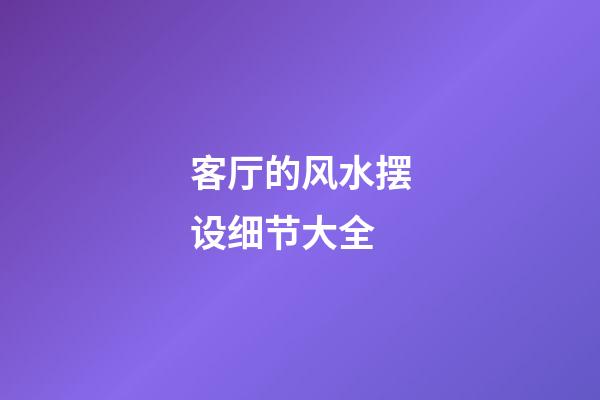 客厅的风水摆设细节大全