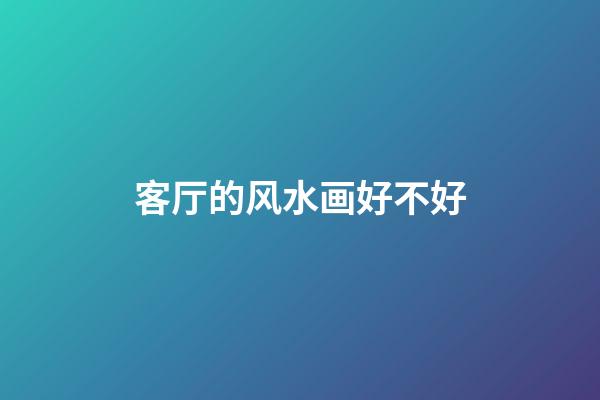 客厅的风水画好不好