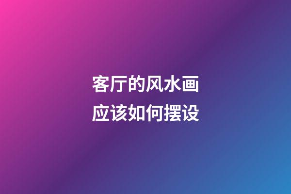 客厅的风水画应该如何摆设