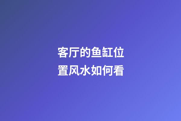客厅的鱼缸位置风水如何看
