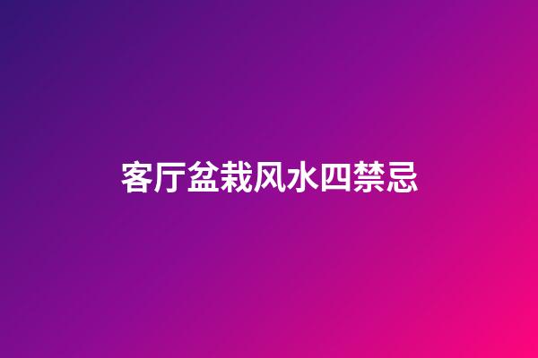 客厅盆栽风水四禁忌