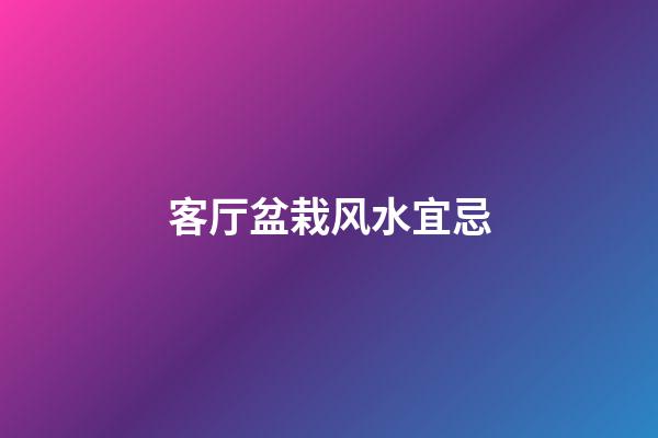 客厅盆栽风水宜忌