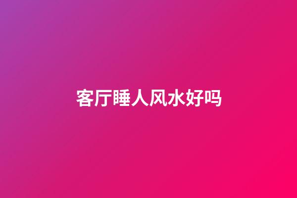 客厅睡人风水好吗