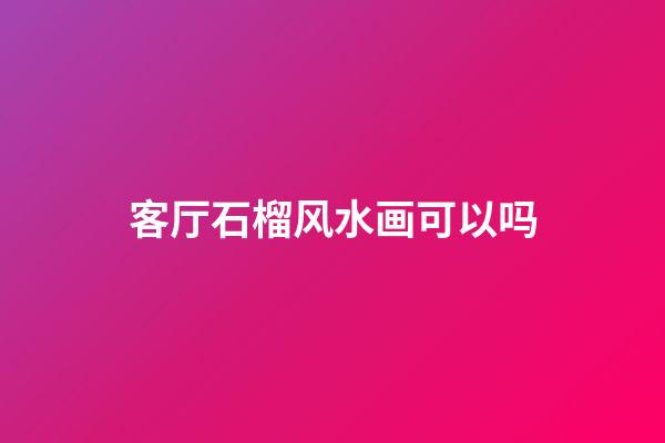 客厅石榴风水画可以吗