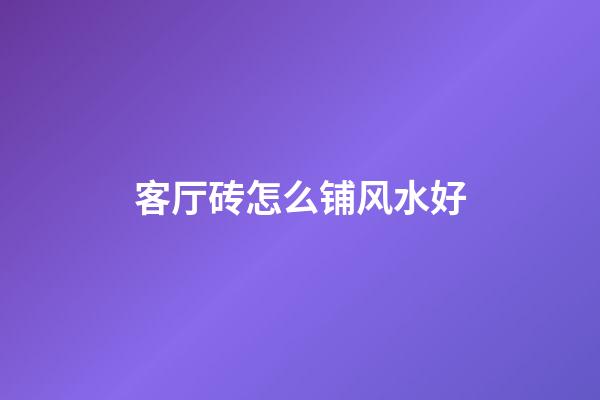 客厅砖怎么铺风水好