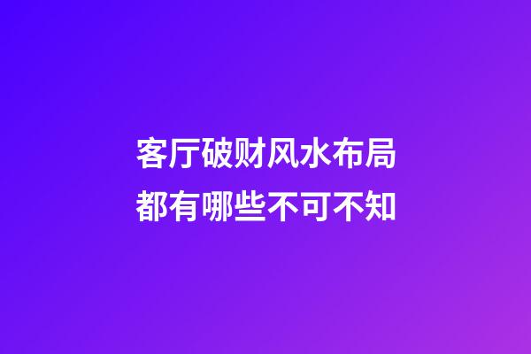客厅破财风水布局都有哪些不可不知