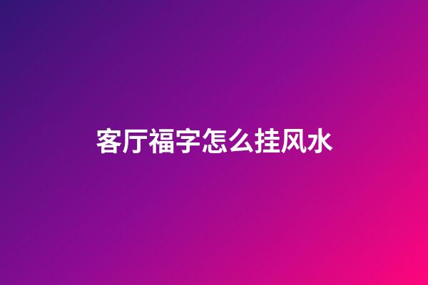 客厅福字怎么挂风水