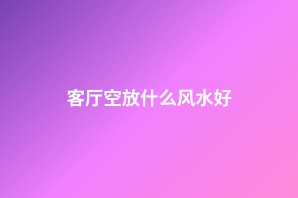 客厅空放什么风水好