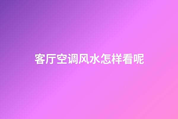 客厅空调风水怎样看呢
