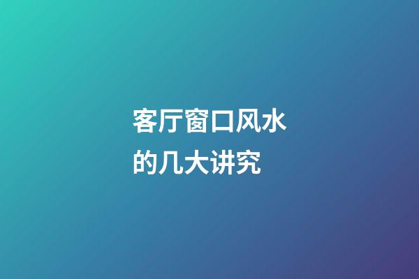 客厅窗口风水的几大讲究