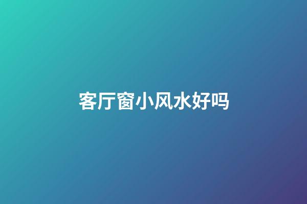 客厅窗小风水好吗