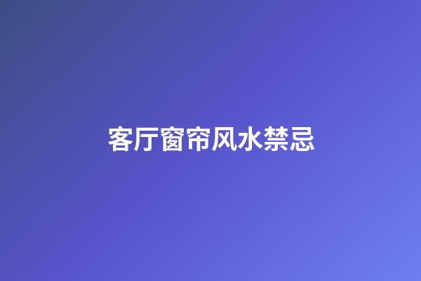 客厅窗帘风水禁忌