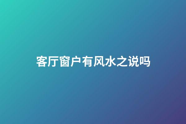 客厅窗户有风水之说吗