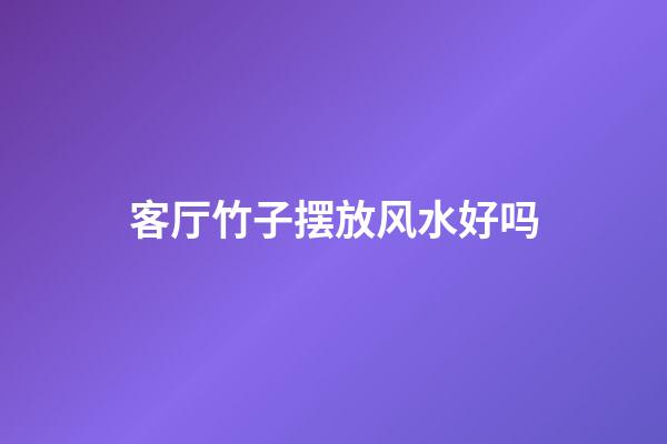 客厅竹子摆放风水好吗