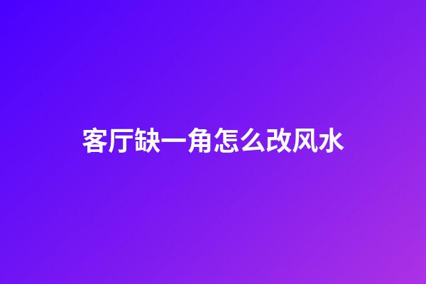 客厅缺一角怎么改风水