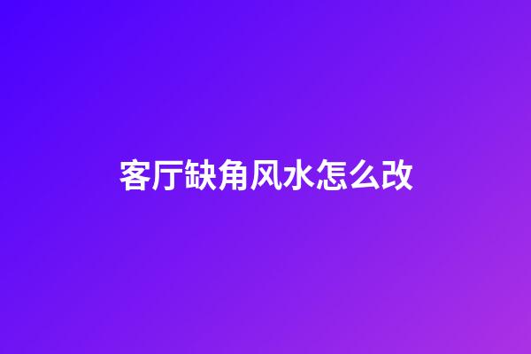 客厅缺角风水怎么改
