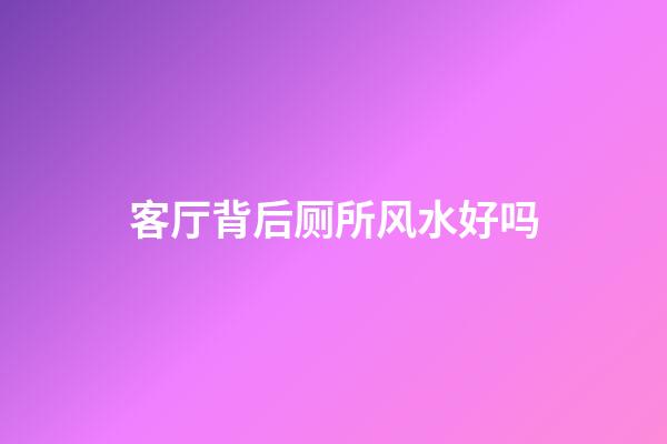 客厅背后厕所风水好吗