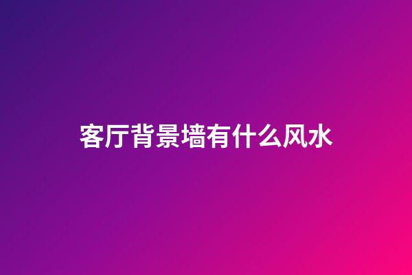 客厅背景墙有什么风水