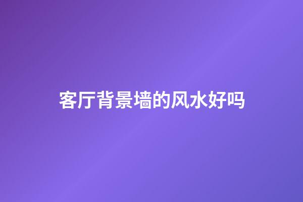 客厅背景墙的风水好吗