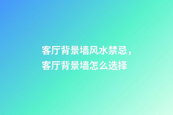 客厅背景墙风水禁忌，客厅背景墙怎么选择