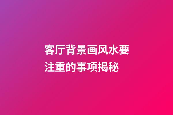 客厅背景画风水要注重的事项揭秘