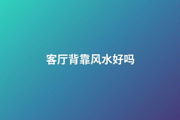 客厅背靠风水好吗