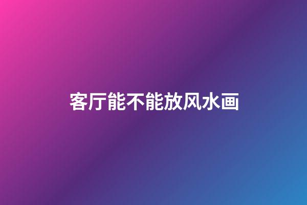 客厅能不能放风水画