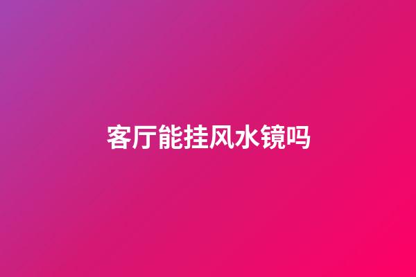 客厅能挂风水镜吗