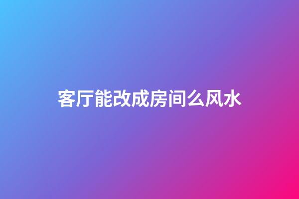 客厅能改成房间么风水