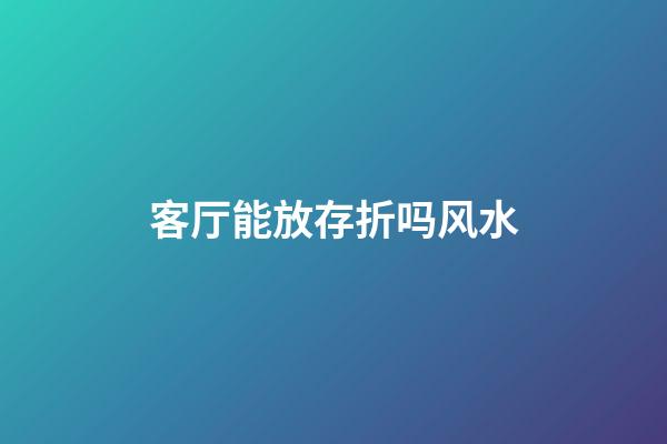 客厅能放存折吗风水