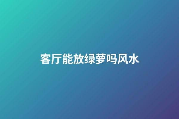 客厅能放绿萝吗风水