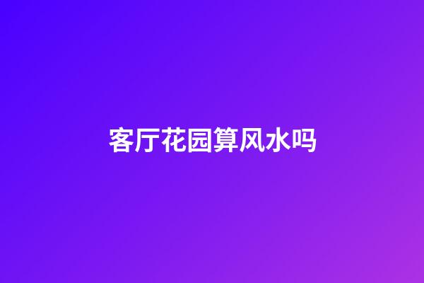 客厅花园算风水吗