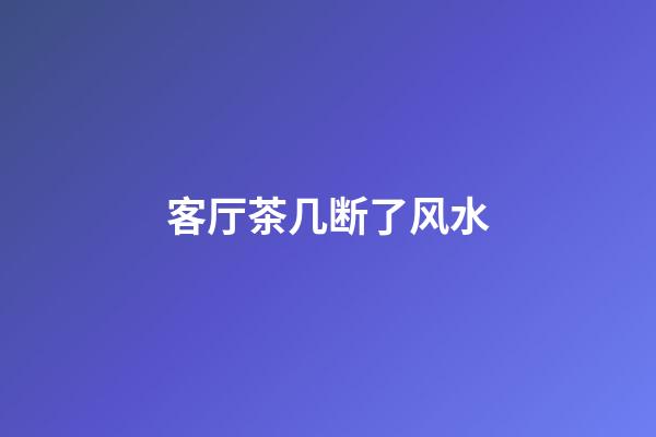 客厅茶几断了风水