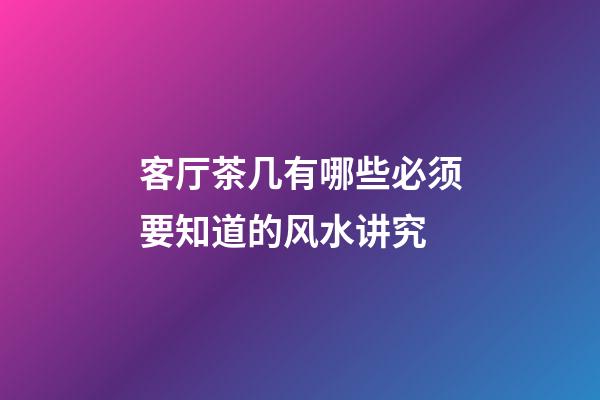 客厅茶几有哪些必须要知道的风水讲究