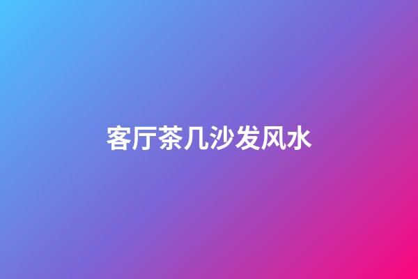 客厅茶几沙发风水