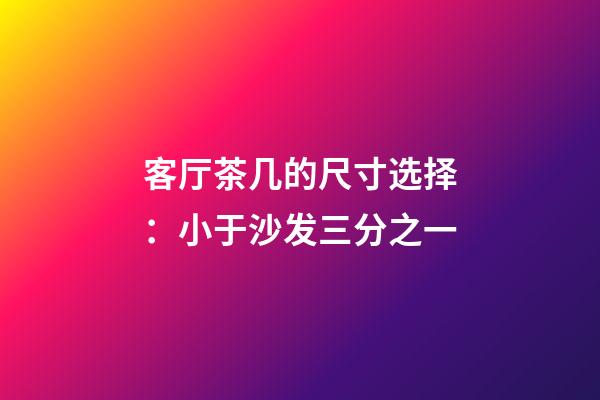 客厅茶几的尺寸选择：小于沙发三分之一