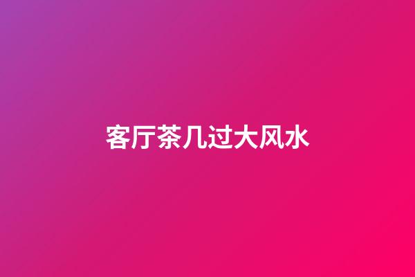客厅茶几过大风水