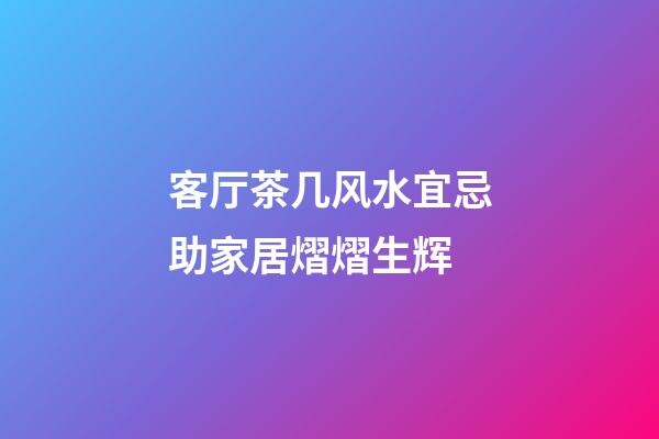 客厅茶几风水宜忌助家居熠熠生辉