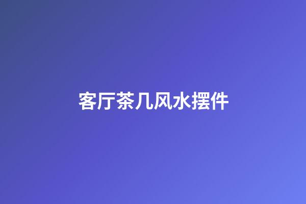 客厅茶几风水摆件